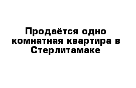 Продаётся одно комнатная квартира в Стерлитамаке